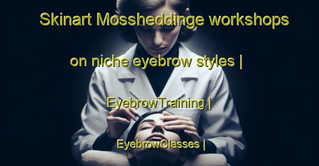 Skinart Mossheddinge workshops on niche eyebrow styles | EyebrowTraining | EyebrowClasses | SkinartTraining-Sweden